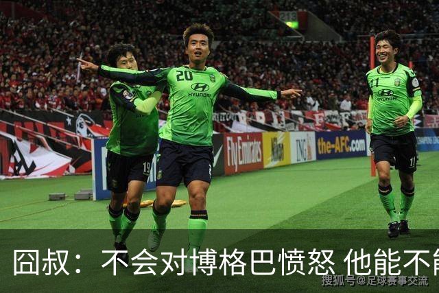 囧叔：不会对博格巴愤怒 他能不能去世界杯不关我事