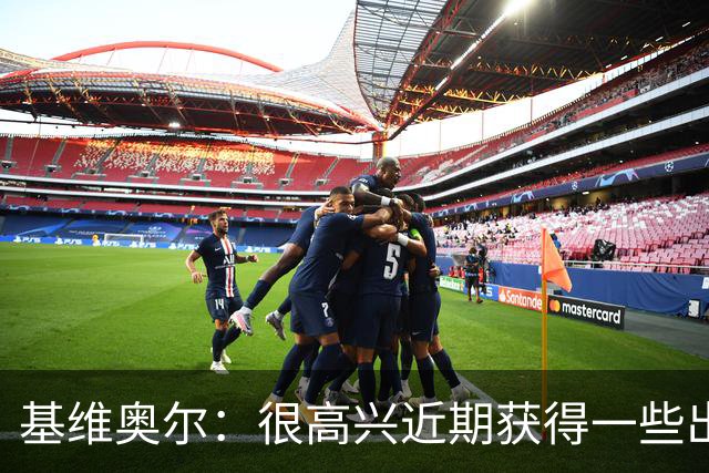 基维奥尔：很高兴近期获得一些出场机会